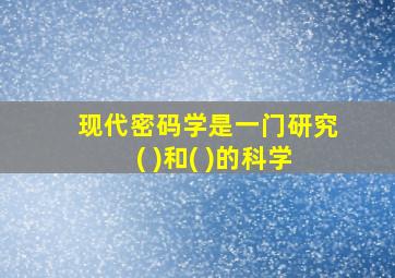 现代密码学是一门研究( )和( )的科学